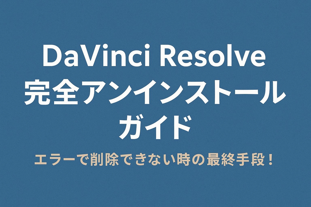 【完全版】DaVinci Resolveがアンインストールできない時の対処法｜削除エラーの原因と解決方法まとめ